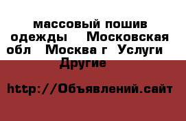 массовый пошив одежды  - Московская обл., Москва г. Услуги » Другие   